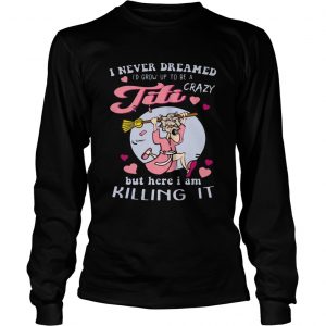 I Never Dreamed Id Grow Up To Be A Crazy Titi Funny longsleeve tee