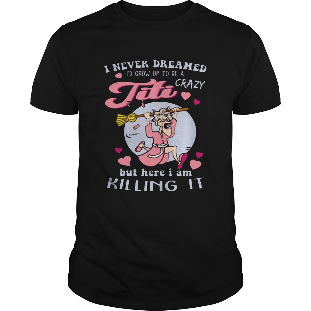 I Never Dreamed I’d Grow Up To Be A Crazy Titi Funny Shirt