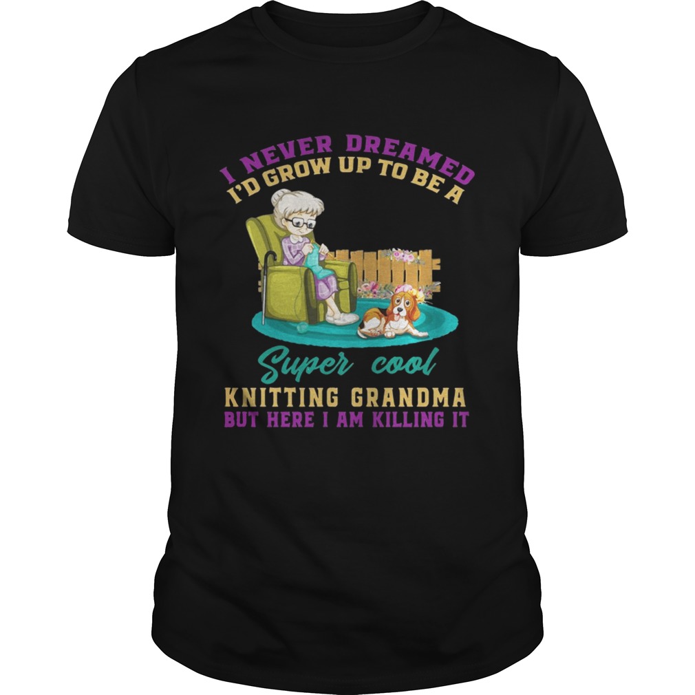 I Never Dreamed I’d Grow Up To Be A Super Cool Knitting Grandma T-Shirts