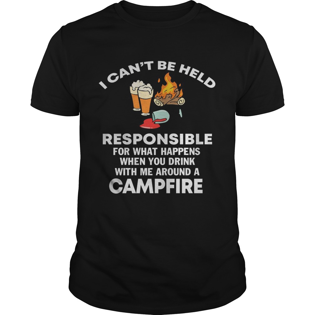 I can’t be held responsible for what happen when you drink campfire shirt