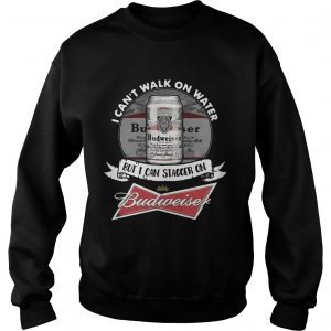 I cant walk on water but I can stagger on Budweiser sweatshirt