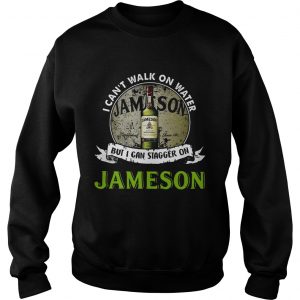 I cant walk on water but I can stagger on Jameson sweatshirt