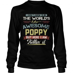 I didnt know Id be the worlds most awesome Poppy but here I am killin it longsleeve tee