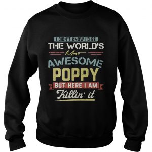 I didnt know Id be the worlds most awesome Poppy but here I am killin it sweatshirt