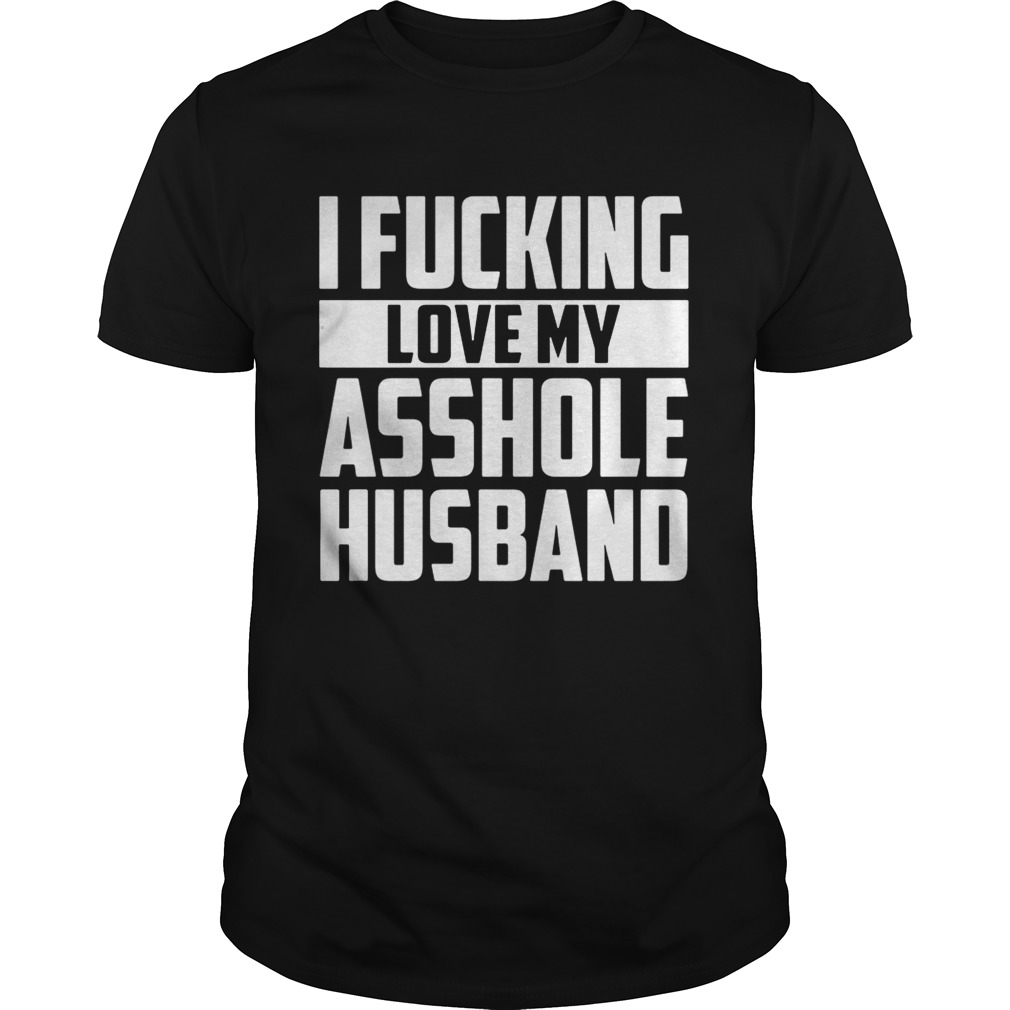 I fucking love my asshole husband shirt