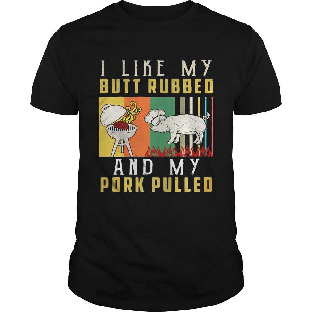 I like my butt rubbed and my pork pulled shirts