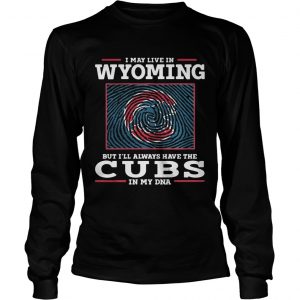 I may live in Wyoming but Ill always have the Cubs in my DNA longsleeve tee