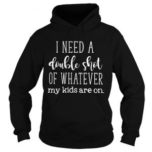 I need a double shot of whatever my kids are on hoodie