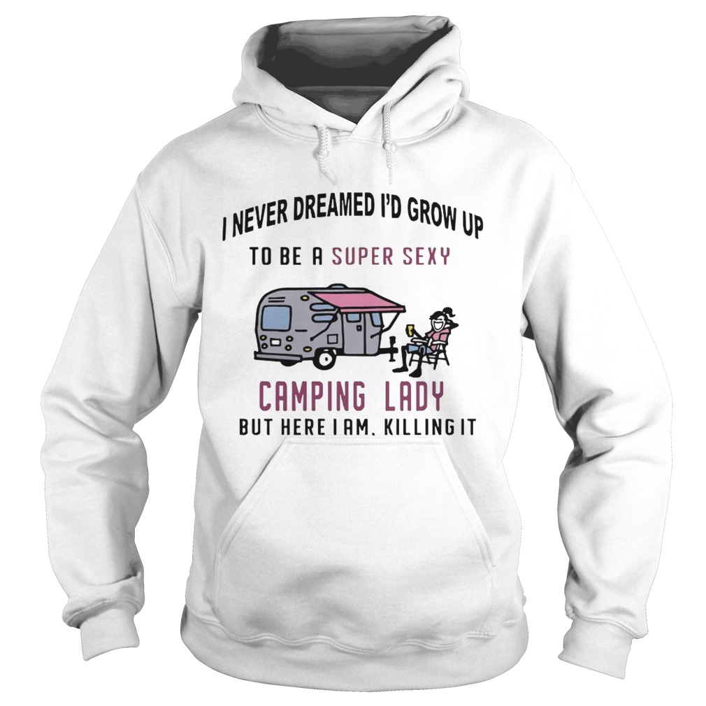 I never dreamed I’d grow up to be a super sexy camping lady long sleeve and ladies shirt