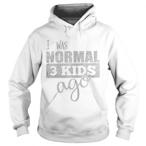 I was normal 3 kids ago hoodie