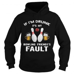 If Im drunk Its my bowling friends fault hoodie