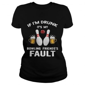 If Im drunk Its my bowling friends fault ladies tee