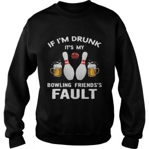 If Im drunk Its my bowling friends fault sweatshirt