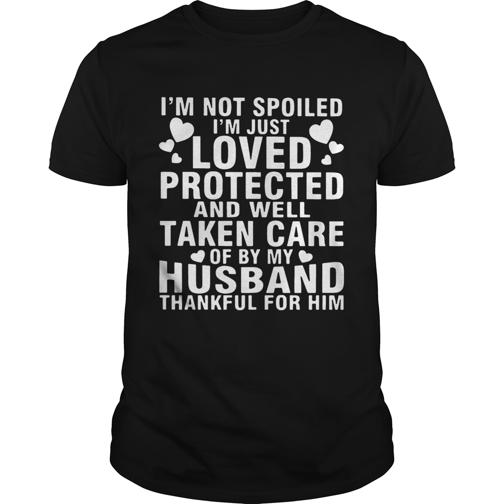 Im Not Spoiled Im Just Loved Protected And Well Taken Care Of By My Husband Thankful For Him Shir