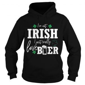 Im not Irish I just really love beer St Patricks day hoodie