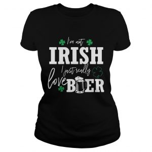 Im not Irish I just really love beer St Patricks day ladies tee