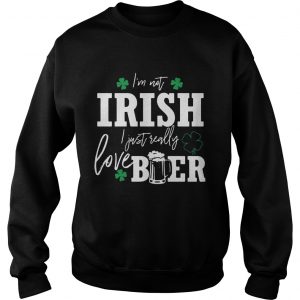 Im not Irish I just really love beer St Patricks day sweatshirt