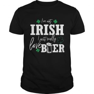 Im not Irish I just really love beer St Patricks day unisex