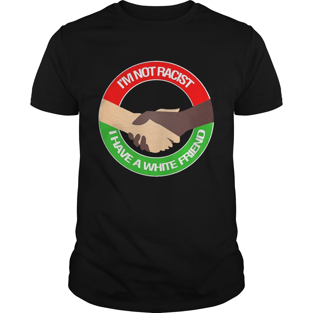 I’m not racist I have a white friend shirt