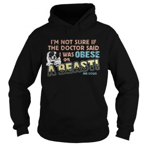 Im not sure if the doctor said I was obese or a beast big dogs hoodie