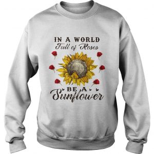 In a world full of roses be a sunflower sweatshirt