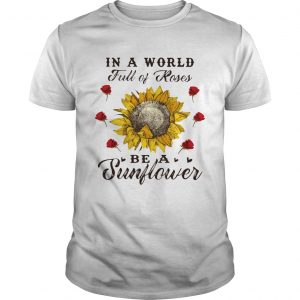 In a world full of roses be a sunflower unisex