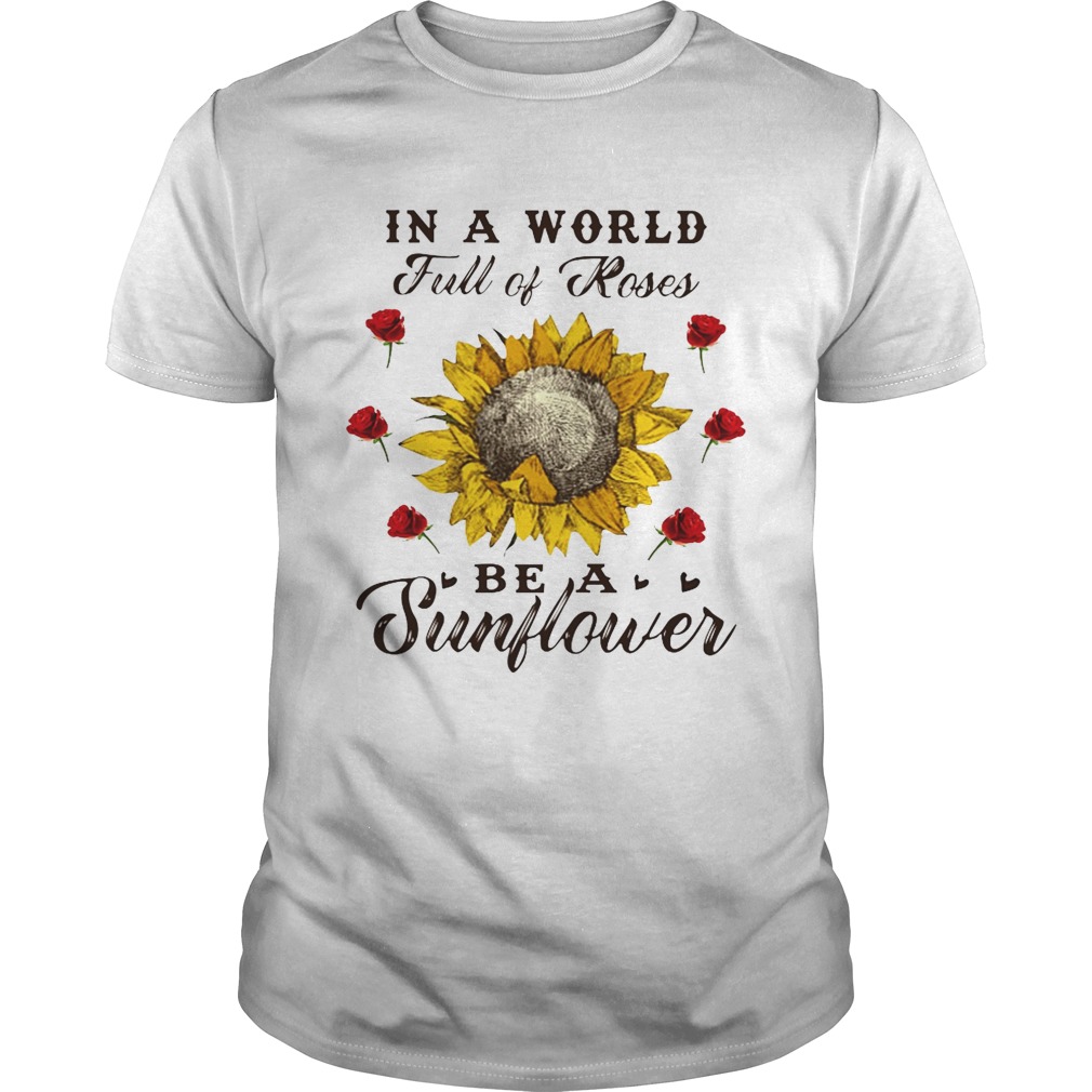 in a world of roses be a sunflower shirt