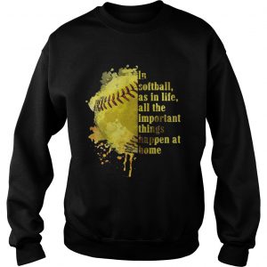 In softball as in life all the important things happen at home sweatshirt