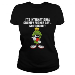 Its international grumpy fucker day so fuck off ladies tee