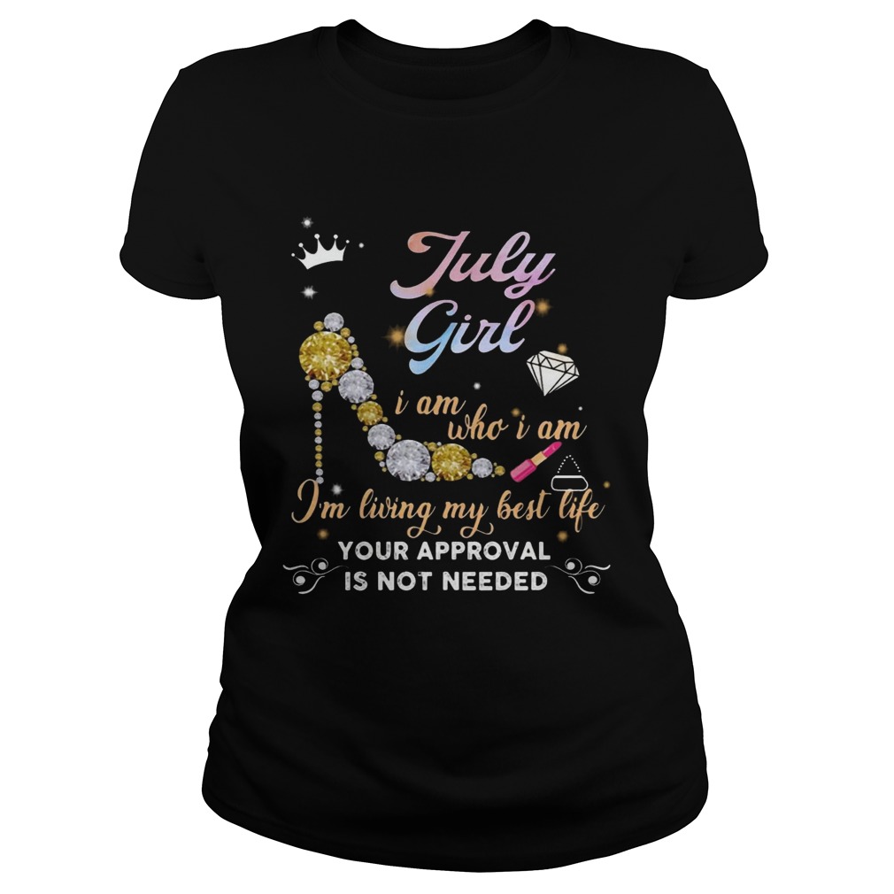 July Girl I Am Who I Am I’m Living My Best Life Your Approval Shirt