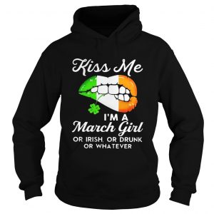 Kiss me Im a March girl or Irish or drunk or whatever hoodie