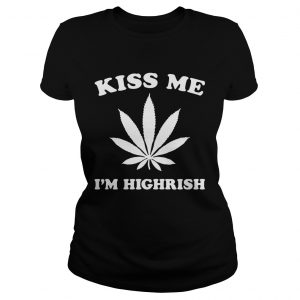 Kiss me Im highrish ladies tee