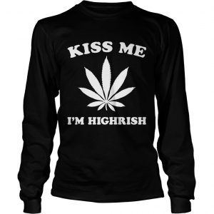 Kiss me Im highrish longsleeve tee