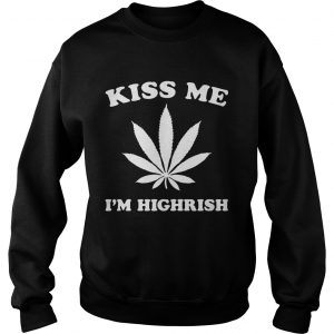 Kiss me Im highrish sweatshirt