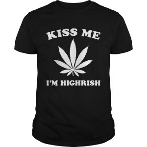 Kiss me Im highrish unisex