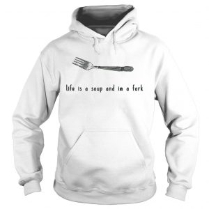 Life is a soup and Im a fork hoodie