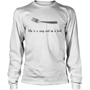 Life is a soup and Im a fork longsleeve tee