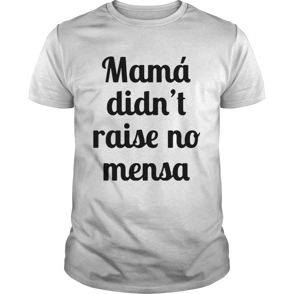 Mama didn’t raise no mensa shirts