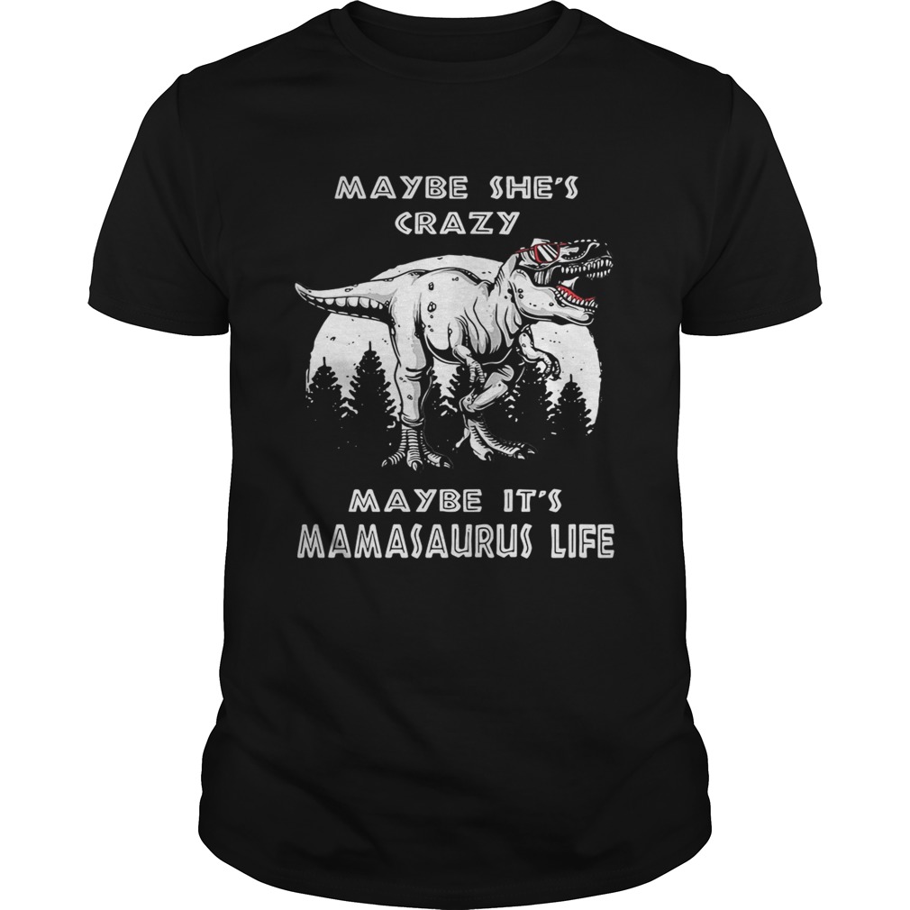 Maybe she’s crazy maybe it’s Mamasaurus life shirts