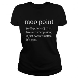 Moo point adj its like a cows opinion it just doesnt matter ladies tee