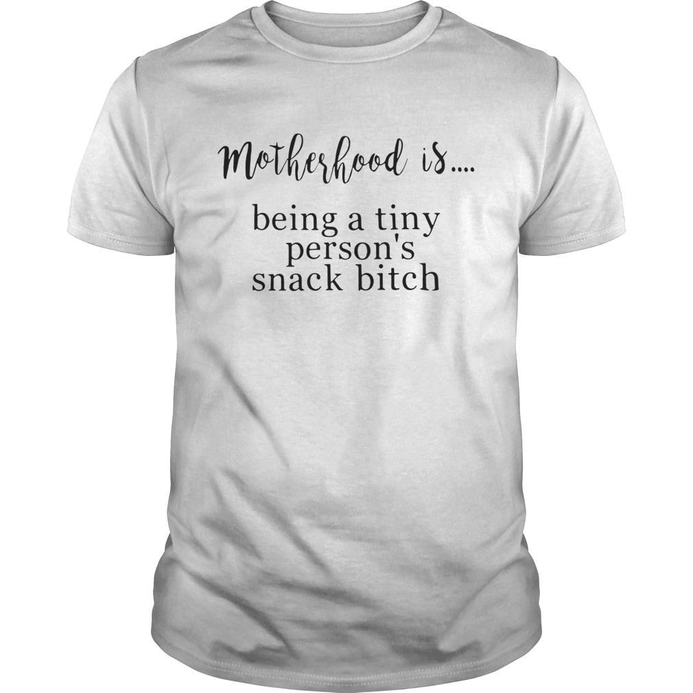 Motherhood is being a tiny person’s snack bitch shirts