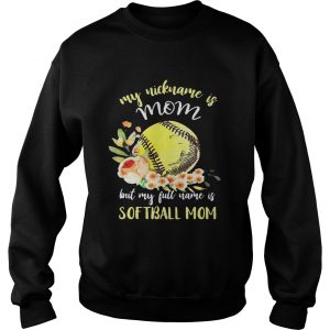 My nickname is mom but my full name is softball mom sweatshirt