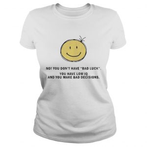 No You Dont Have Bad Luck You Have Low IQ Funny Gift ladies tee