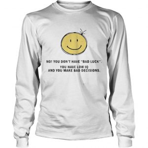 No You Dont Have Bad Luck You Have Low IQ Funny Gift longsleeve tee