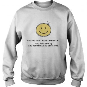 No You Dont Have Bad Luck You Have Low IQ Funny Gift sweatshirt