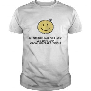 No You Dont Have Bad Luck You Have Low IQ Funny Gift unisex