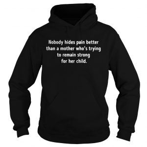 Nobody hides pain better than a mother whos trying to remain strong hoodie