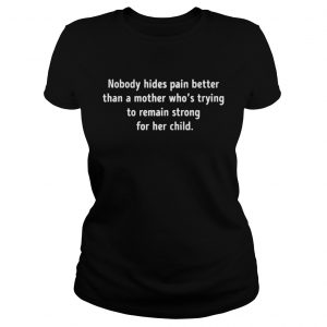 Nobody hides pain better than a mother whos trying to remain strong ladies tee