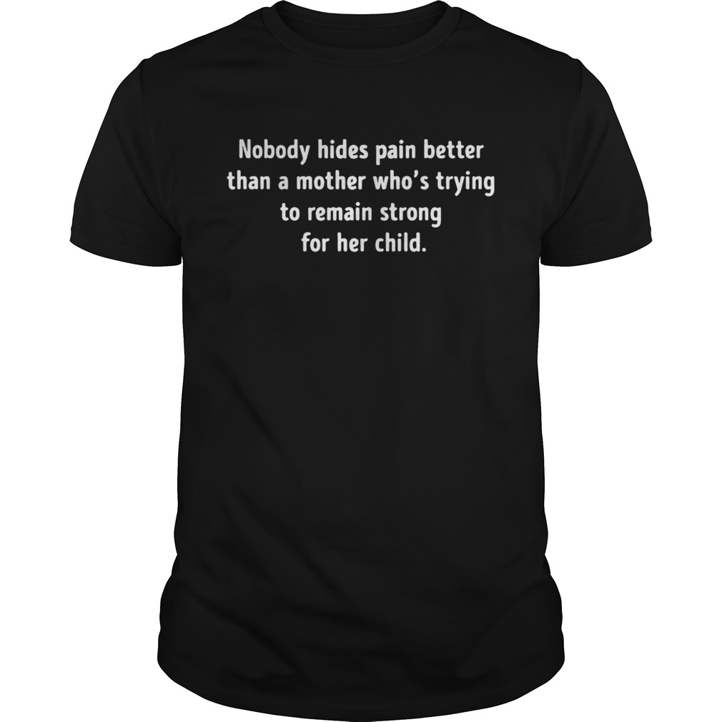 Nobody hides pain better than a mother who’s trying to remain strong shirt