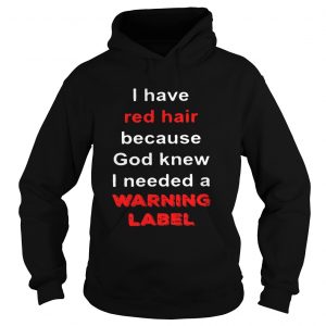 Official I have red hair because God knew I needed a warning label hoodie